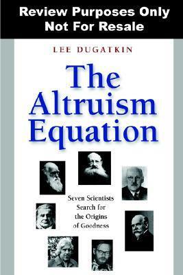 The Altruism Equation: Seven Scientists Search for the Origins of Goodness by Lee Alan Dugatkin