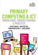 Primary Computing and ICT: Knowledge, Understanding and Practice by Keith Turvey, Jonathan Allen, John Potter, Jane Sharp