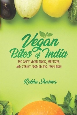 Vegan Bites of India: 150 Spicy Vegan Snack, Appetizer, and Street Food Recipes from India! by Rekha Sharma