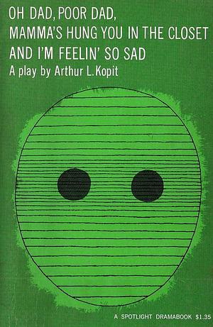 Oh, Dad, Poor Dad, Mama's Hung You in the Closet and I'm Feelin' So Sad: A Pseudoclassical Tragifarce in a Bastard French Tradition by Arthur Kopit, Arthur Kopit