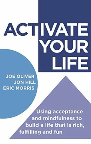 ACTivate Your Life: Using acceptance and mindfulness to build a life that is rich, fulfilling and fun (Dark-Hunter World) by Joe Oliver, Jon Hill, Eric Morris