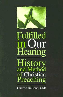 Fulfilled in Our Hearing: History and Method of Christian Preaching by Guerric Debona