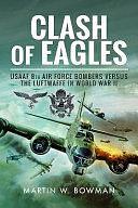 Clash of Eagles: USAAF 8th Air Force Bombers Versus the Luftwaffe in World War II by Martin W. Bowman