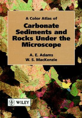 A Color Atlas of Carbonate Sediments and Rocks Under the Microscope by A. E. Adams, W. S. MacKenzie