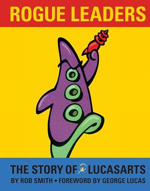 Rogue Leaders: The Story of LucasArts by Rob Smith