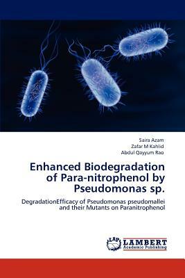 Enhanced Biodegradation of Para-Nitrophenol by Pseudomonas Sp. by Zafar M. Kahlid, Saira Azam, Abdul Qayyum Rao