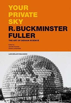 Your Private Sky: R. Buckminster Fuller: The Art of Design Science by Joachim Krausse, Claude Lichtenstein, R. Buckminster Fuller
