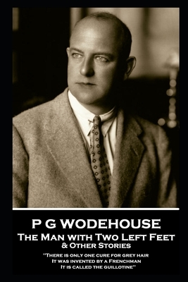 P G Wodehouse - The Man with Two Left Feet & Other Stories: ''There is only one cure for grey hair. It was invented by a Frenchman. It is called the g by P.G. Wodehouse