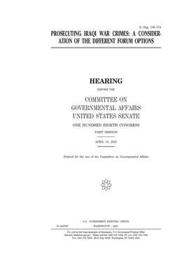 Prosecuting Iraqi war crimes: a consideration of the different forum options by United States Congress, United States Senate, Committee on Governmental Affa (senate)