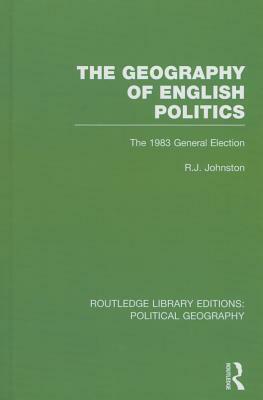 The Geography of English Politics: The 1983 General Election by Ron Johnston
