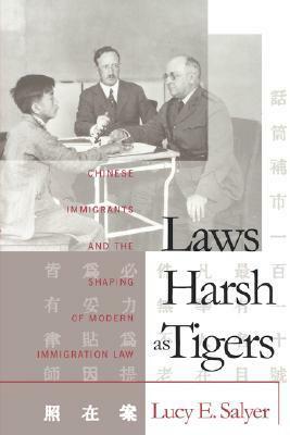 Laws Harsh As Tigers: Chinese Immigrants and the Shaping of Modern Immigration Law by Lucy E. Salyer