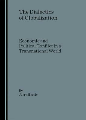 The Dialectics of Globalization: Economic and Political Conflict in a Transnational World by Jerry Harris