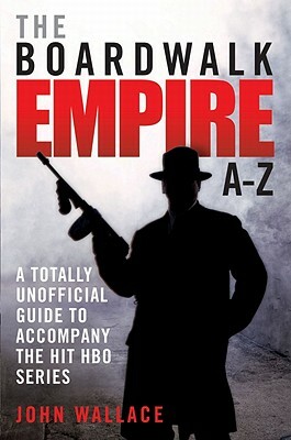 The Boardwalk Empire A-Z: A Totally Unofficial Guide to Accompany the Hit HBO Series by John Wallace