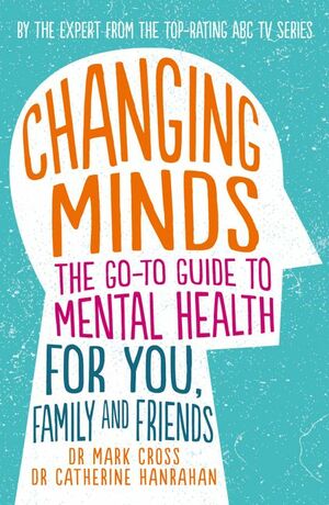 Changing Minds: The go-to Guide to Mental Health for Family and Friends by Mark Cross, Catherine Hanrahan