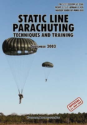 Static Line Parachuting: The Official U.S. Army / U.S. Marines / U.S. Navy Sea Command Field Manual FM 3-21.220(FM 57-220)/ MCWP 3-15.7/AFMAN11 by U. S. Department of the Army, U S Army Infantry School, U S Marine Corps