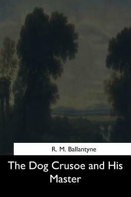 The Dog Crusoe and His Master by Robert Michael Ballantyne