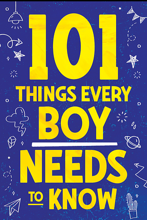 101 Things Every Boy Needs To Know: Important Life Advice for Teenage Boys! by Jamie Myers, Jamie Myers