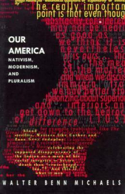 Our America: Nativism, Modernism, and Pluralism by Walter Benn Michaels