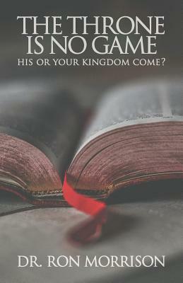 The Throne is No Game: His or Your Kingdom Come? by Ron Morrison