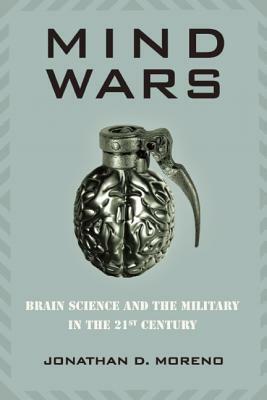 Mind Wars: Brain Science and the Military in the 21st Century by Jonathan D. Moreno