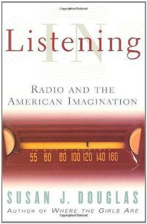 Listening In: Radio And The American Imagination by Susan J. Douglas