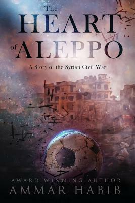 The Heart of Aleppo: A Story of the Syrian Civil War by Ammar Habib