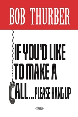 If You'd Like to Make a Call, Please Hang Up: Stories by Bob Thurber