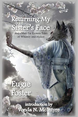 Returning My Sister's Face and Other Far Eastern Tales of Whimsy and Malice by Eugie Foster