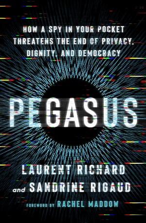 Pegasus: The Story of the World's Most Dangerous Spyware by Sandrine Rigaud, Laurent Richard