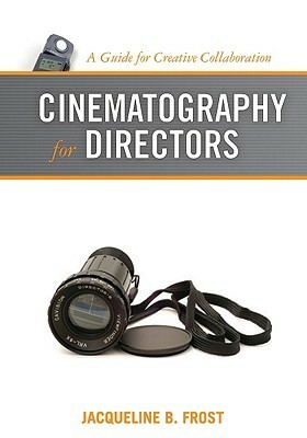 Cinematography for Directors: A Guide for Creative Collaboration by Jacqueline B. Frost