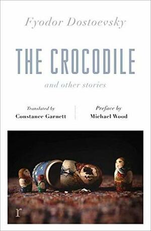 The Crocodile and Other Stories (riverrun Editions): Dostoevsky’s finest short stories in the timeless translations of Constance Garnett by Michael Wood, Fyodor Dostoevsky, Fyodor Dostoevsky