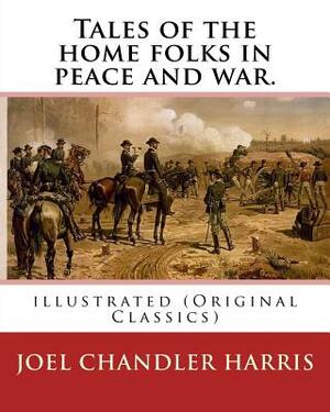 Tales of the home folks in peace and war. By: Joel Chandler Harris: illustrated (Original Classics) by Joel Chandler Harris