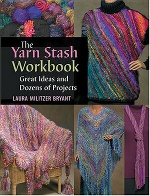 The Yarn Stash Workbook: Great Ideas and Dozens of Projects by Laura Militzer Bryant