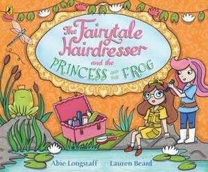 The Fairytale Hairdresser and the Princess and the Frog by Abie Longstaff, Lauren Beard