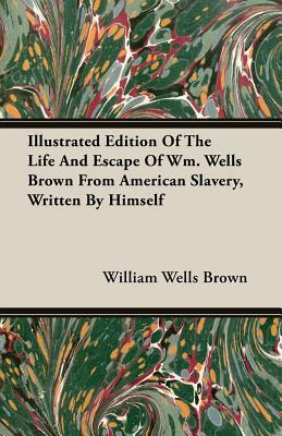 Illustrated Edition of the Life and Escape of Wm. Wells Brown from American Slavery, Written by Himself by William Wells Brown