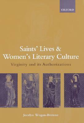 Saints' Lives and Women's Literary Culture, C. 1150-1300: Virginity and Its Authorizations by Jocelyn Wogan-Browne