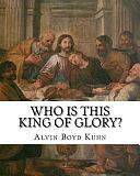 Who is this King of Glory?: A Critical Study of the Christos-Messiah Tradition by Alvin Boyd Kuhn