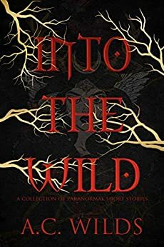 Into the Wild: A Collection of Paranormal Short Stories by A.C. Wilds