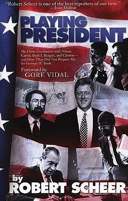 Playing President: My Close Ecounters with Nixon, Carter, Bush I, Reagan, and Clinton and How They Did Not Prepare Me for George W. Bush by Gore Vidal, Robert Scheer, Robert Scheer