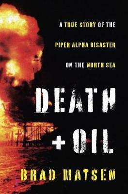 Death and Oil: A True Story of the Piper Alpha Disaster on the North Sea by Brad Matsen