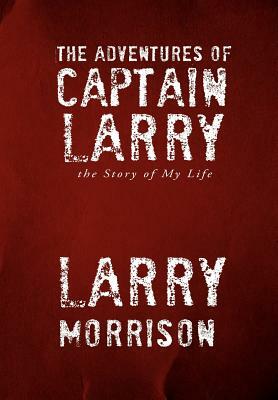 The Adventures of Captain Larry by Larry Morrison