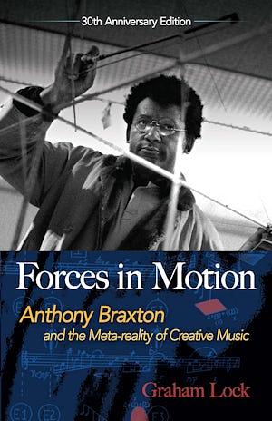 Forces in Motion: Anthony Braxton and the Meta-reality of Creative Music by Nick White, Graham Lock