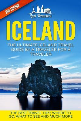 Iceland: The Ultimate Iceland Travel Guide By A Traveler For A Traveler: The Best Travel Tips; Where To Go, What To See And Muc by Lost Travelers