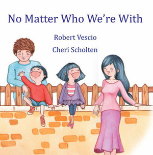 No Matter Who We're with by Robert Vescio, Cheri Scholten