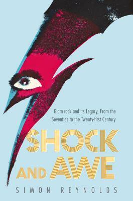 Shock and Awe: Glam Rock and Its Legacy, from the Seventies to the Twenty-first Century by Simon Reynolds