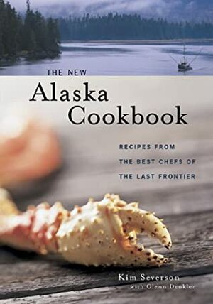 The New Alaska Cookbook: Recipes from the Last Frontier's Best Chefs by Kim Severson, Glenn Denkler