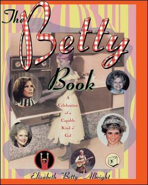 The Betty Book: A Celebration of a Capable Kind O' Gal by Elizabeth Albright