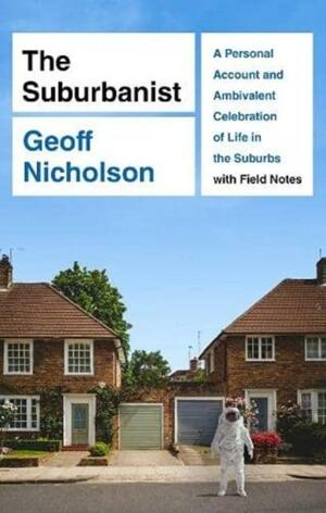 The Suburbanist: A Personal Account and Ambivalent Celebration of Life in the Suburbs with Field Notes  by Geoff Nicholson