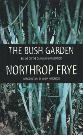 The Bush Garden by Northrop Frye, Linda Hutcheon