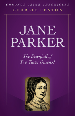 Chronos Crime Chronicles - Jane Parker: The Downfall of Two Tudor Queens? by Charlie Fenton
